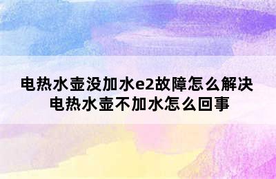 电热水壶没加水e2故障怎么解决 电热水壶不加水怎么回事